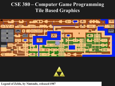 CSE 380 – Computer Game Programming Tile Based Graphics Legend of Zelda, by Nintendo, released 1987.