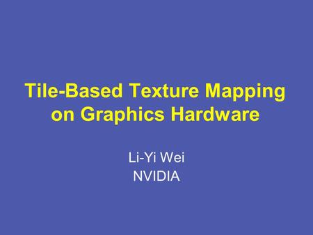 Tile-Based Texture Mapping on Graphics Hardware Li-Yi Wei NVIDIA.