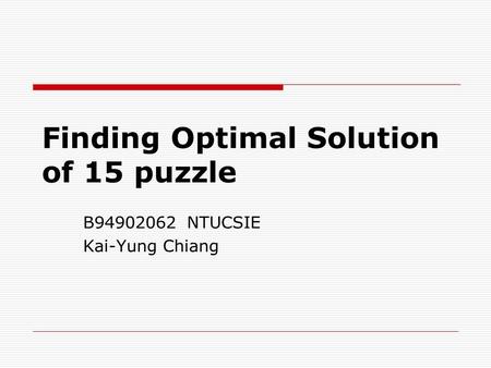 Finding Optimal Solution of 15 puzzle B94902062 NTUCSIE Kai-Yung Chiang.