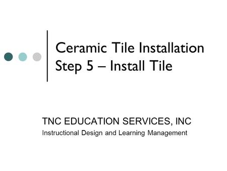 Ceramic Tile Installation Step 5 – Install Tile TNC EDUCATION SERVICES, INC Instructional Design and Learning Management.