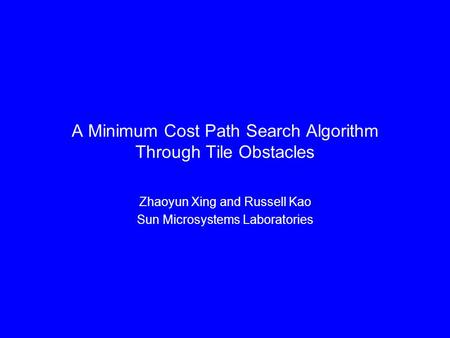 A Minimum Cost Path Search Algorithm Through Tile Obstacles Zhaoyun Xing and Russell Kao Sun Microsystems Laboratories.