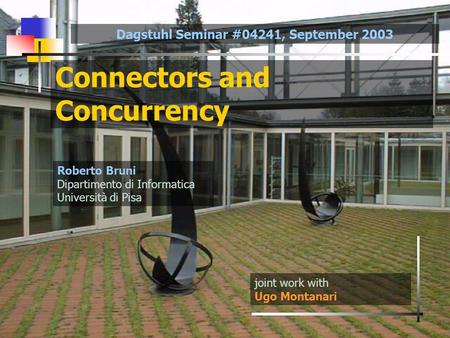 Connectors and Concurrency joint work with Ugo Montanari Roberto Bruni Dipartimento di Informatica Università di Pisa Dagstuhl Seminar #04241, September.