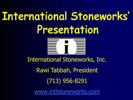 International Stoneworks, Inc. Rawi Tabbah, President (713) 956-8291 www.intlstoneworks.com.