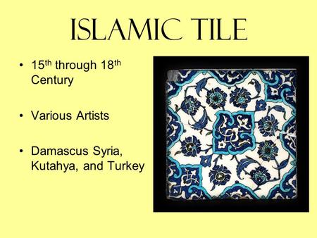 Islamic Tile 15 th through 18 th Century Various Artists Damascus Syria, Kutahya, and Turkey.