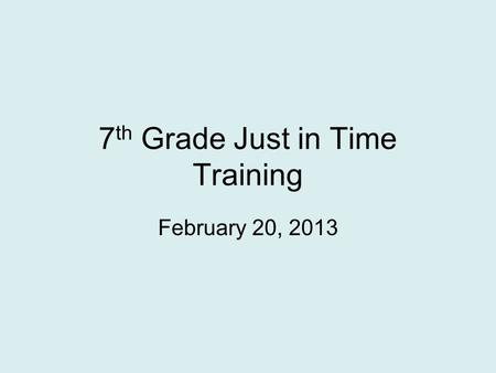 7 th Grade Just in Time Training February 20, 2013.