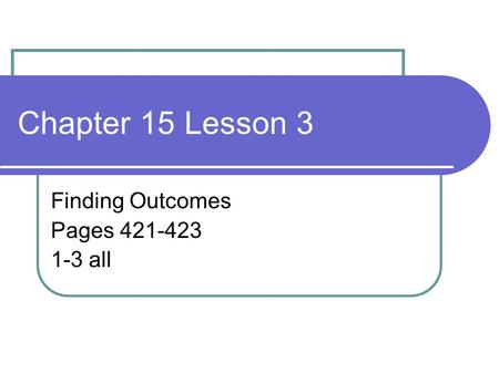Chapter 15 Lesson 3 Finding Outcomes Pages 421-423 1-3 all.