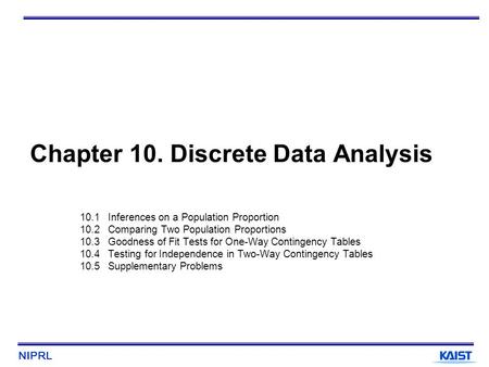 NIPRL Chapter 10. Discrete Data Analysis 10.1 Inferences on a Population Proportion 10.2 Comparing Two Population Proportions 10.3 Goodness of Fit Tests.