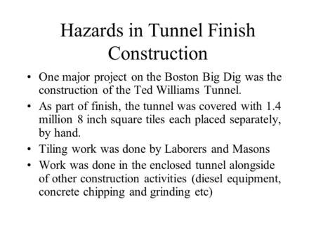 Hazards in Tunnel Finish Construction One major project on the Boston Big Dig was the construction of the Ted Williams Tunnel. As part of finish, the tunnel.