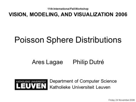 Poisson Sphere Distributions Ares LagaePhilip Dutré Department of Computer Science Katholieke Universiteit Leuven 11th International Fall Workshop VISION,