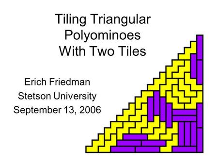 Tiling Triangular Polyominoes With Two Tiles Erich Friedman Stetson University September 13, 2006.