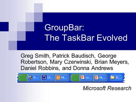 GroupBar: The TaskBar Evolved Greg Smith, Patrick Baudisch, George Robertson, Mary Czerwinski, Brian Meyers, Daniel Robbins, and Donna Andrews Microsoft.
