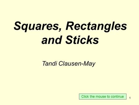 1 Squares, Rectangles and Sticks Tandi Clausen-May Click the mouse to continue.