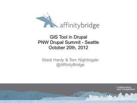 GIS Tool in Drupal PNW Drupal Summit - Seattle October 20th, 2012 Mack Hardy & Tom