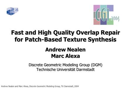 Andrew Nealen and Marc Alexa, Discrete Geometric Modeling Group, TU Darmstadt, 2004 Fast and High Quality Overlap Repair for Patch-Based Texture Synthesis.