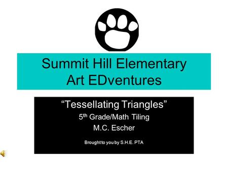 Summit Hill Elementary Art EDventures Tessellating Triangles 5 th Grade/Math Tiling M.C. Escher Brought to you by S.H.E. PTA.
