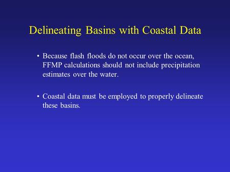 Delineating Basins with Coastal Data Because flash floods do not occur over the ocean, FFMP calculations should not include precipitation estimates over.