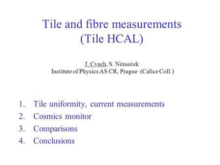 Tile and fibre measurements (Tile HCAL) J. Cvach, S. Němeček Institute of Physics AS CR, Prague (Calice Coll.) 1.Tile uniformity, current measurements.