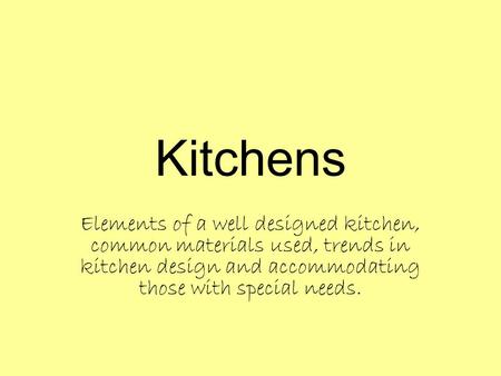 Kitchens Elements of a well designed kitchen, common materials used, trends in kitchen design and accommodating those with special needs.