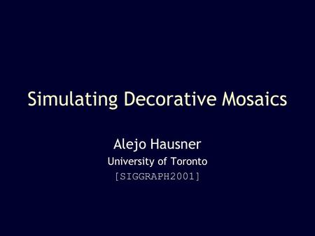 Simulating Decorative Mosaics Alejo Hausner University of Toronto [SIGGRAPH2001]