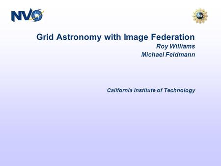Grid Astronomy with Image Federation Roy Williams Michael Feldmann California Institute of Technology.