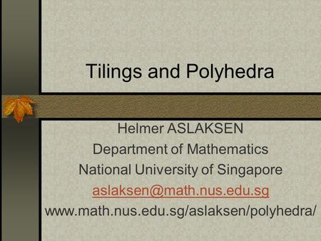 Tilings and Polyhedra Helmer ASLAKSEN Department of Mathematics National University of Singapore