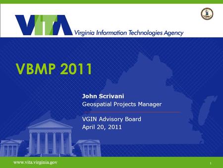 1 www.vita.virginia.gov VBMP 2011 John Scrivani Geospatial Projects Manager VGIN Advisory Board April 20, 2011 www.vita.virginia.gov 1.