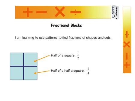 Fractional Blocks I am learning to use patterns to find fractions of shapes and sets. Half of a square. Half of a half a square.