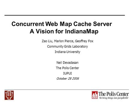 1 - 1 Concurrent Web Map Cache Server A Vision for IndianaMap Zao Liu, Marlon Pierce, Geoffrey Fox Community Grids Laboratory Indiana University Neil Devadasan.