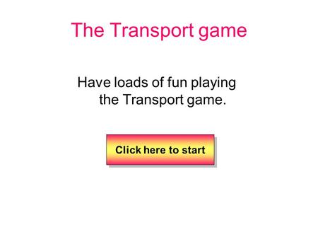 The Transport game Have loads of fun playing the Transport game. Click here to start.