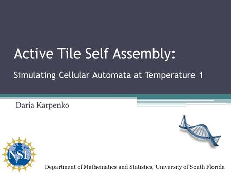 Active Tile Self Assembly: Daria Karpenko Department of Mathematics and Statistics, University of South Florida Simulating Cellular Automata at Temperature.