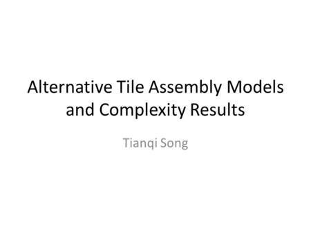 Alternative Tile Assembly Models and Complexity Results Tianqi Song.