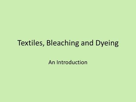 Textiles, Bleaching and Dyeing An Introduction. Textiles Ancient craft using natural resources (wool, cotton, flax) for making fabric for clothing, shelter,