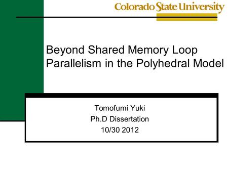 Beyond Shared Memory Loop Parallelism in the Polyhedral Model Tomofumi Yuki Ph.D Dissertation 10/30 2012.