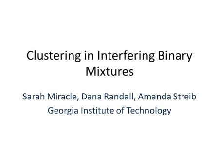 Clustering in Interfering Binary Mixtures Sarah Miracle, Dana Randall, Amanda Streib Georgia Institute of Technology.