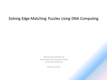 Solving Edge-Matching Puzzles Using DNA Computing Mohammed AlShamrani Department of Computer Science Concordia University March 23, 2011.