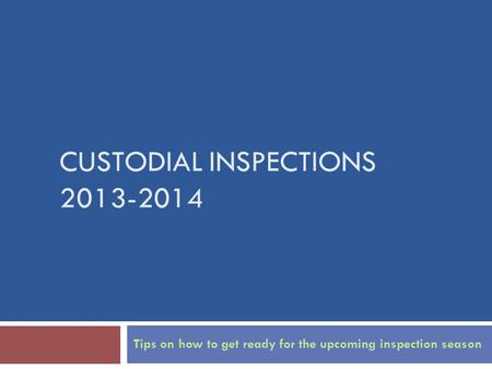 CUSTODIAL INSPECTIONS 2013-2014 Tips on how to get ready for the upcoming inspection season.