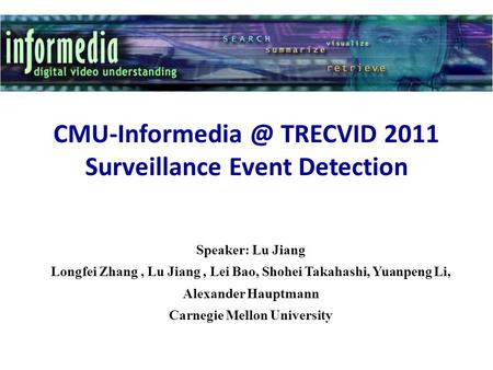 TRECVID 2011 Surveillance Event Detection Speaker: Lu Jiang Longfei Zhang, Lu Jiang, Lei Bao, Shohei Takahashi, Yuanpeng Li, Alexander.