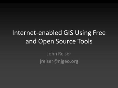 Internet-enabled GIS Using Free and Open Source Tools John Reiser