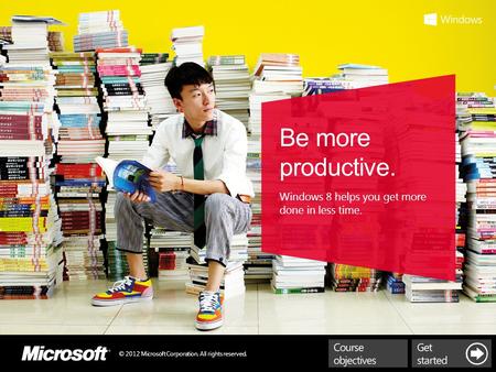 © 2012 Microsoft Corporation. All rights reserved. Be more productive. Windows 8 helps you get more done in less time.