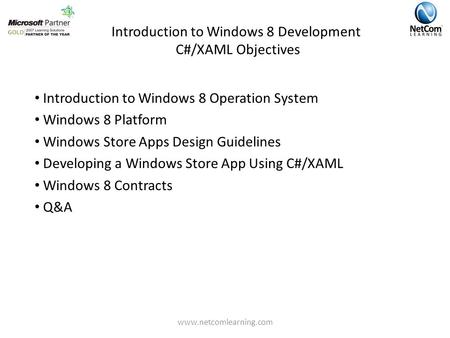 Introduction to Windows 8 Development C#/XAML Objectives www.netcomlearning.com Introduction to Windows 8 Operation System Windows 8 Platform Windows Store.