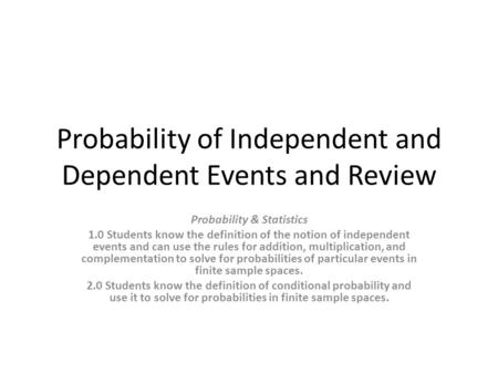Probability of Independent and Dependent Events and Review Probability & Statistics 1.0 Students know the definition of the notion of independent events.