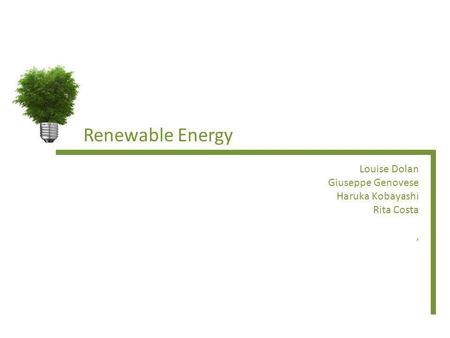 Renewable Energy Louise Dolan Giuseppe Genovese Haruka Kobayashi Rita Costa,