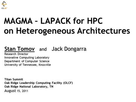 MAGMA – LAPACK for HPC on Heterogeneous Architectures MAGMA – LAPACK for HPC on Heterogeneous Architectures Stan Tomov and Jack Dongarra Research Director.
