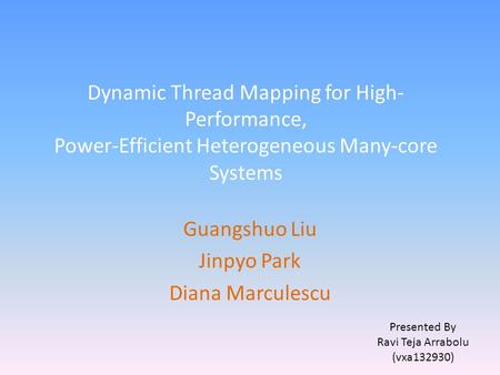 Dynamic Thread Mapping for High- Performance, Power-Efficient Heterogeneous Many-core Systems Guangshuo Liu Jinpyo Park Diana Marculescu Presented By Ravi.