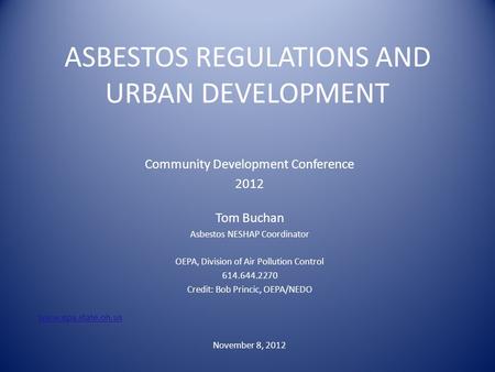 ASBESTOS REGULATIONS AND URBAN DEVELOPMENT Community Development Conference 2012 Tom Buchan Asbestos NESHAP Coordinator OEPA, Division of Air Pollution.