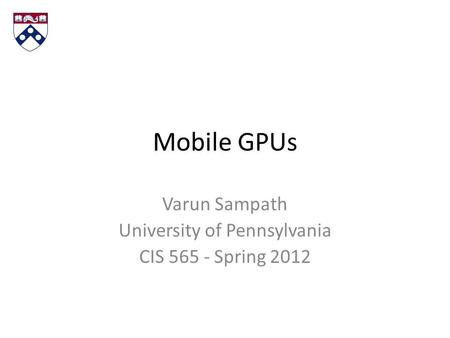 Mobile GPUs Varun Sampath University of Pennsylvania CIS 565 - Spring 2012.