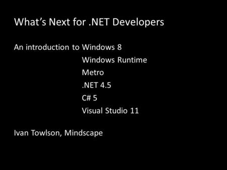 Whats Next for.NET Developers An introduction toWindows 8 Windows Runtime Metro.NET 4.5 C# 5 Visual Studio 11 Ivan Towlson, Mindscape.