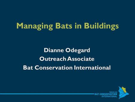 Managing Bats in Buildings Dianne Odegard Outreach Associate Bat Conservation International.
