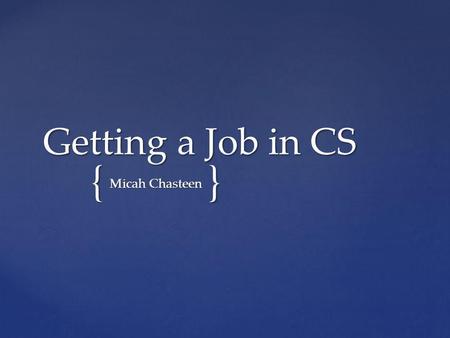 {} Getting a Job in CS Micah Chasteen. Introduction Introduction Getting Started Getting Started Resumes Resumes Interviews Interviews Phone Phone In-Person.