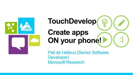 TouchDevelop Create apps ON your phone! Peli de Halleux (Senior Software Developer) Microsoft Research.